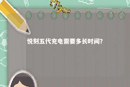 悦刻五代充电需要多长时间？ 